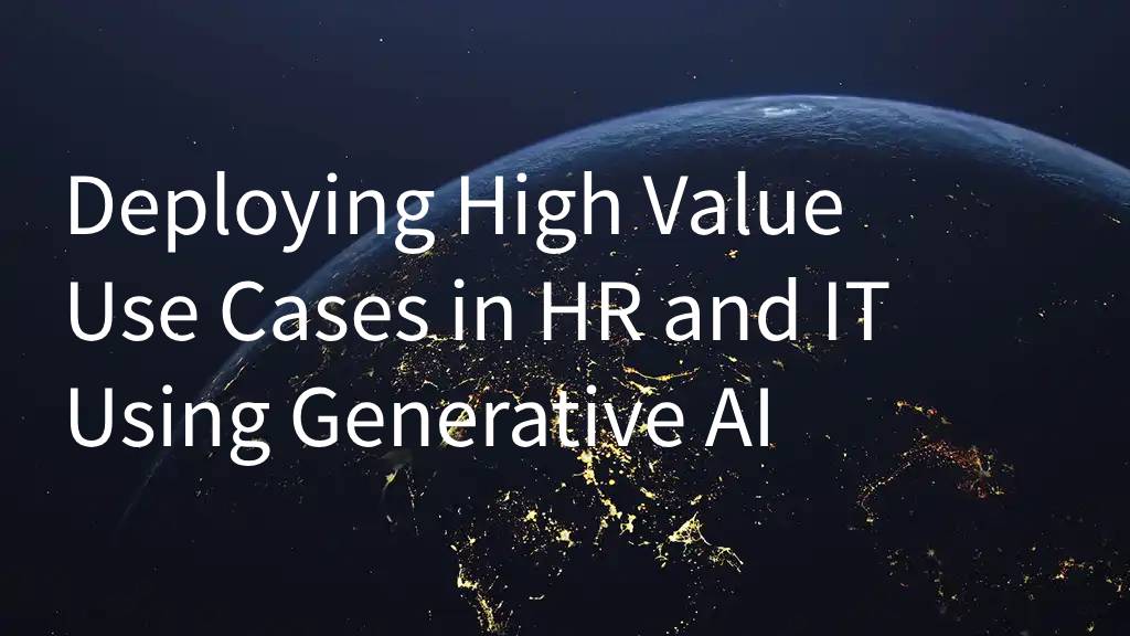 Deploying High Value Use Cases in HR and IT Using Generative AI