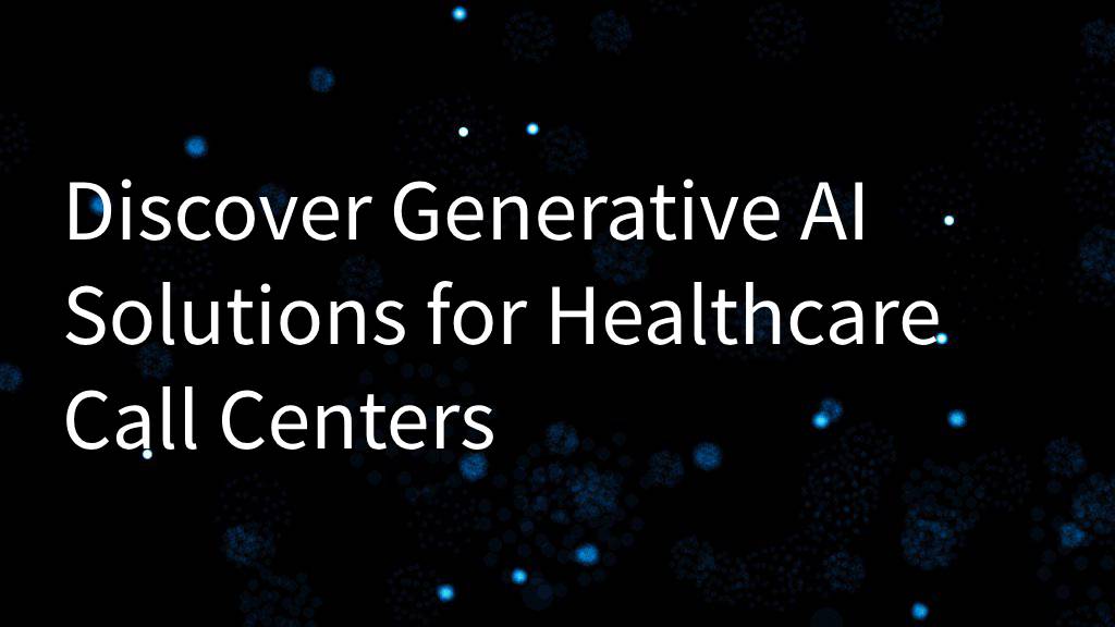 Discover Generative AI Solutions for Healthcare Call Centers